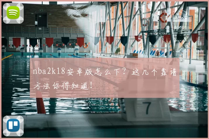 nba2k18安卓版怎么下?这几个靠谱方法你得知道!