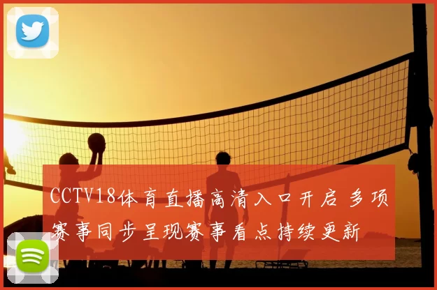 CCTV18体育直播高清入口开启 多项赛事同步呈现赛事看点持续更新