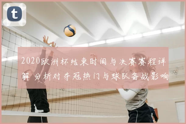 2020欧洲杯结束时间与决赛赛程详解 分析对夺冠热门与球队备战影响