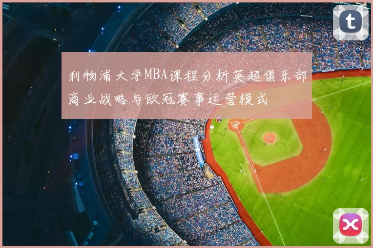 利物浦大学MBA课程分析英超俱乐部商业战略与欧冠赛事运营模式
