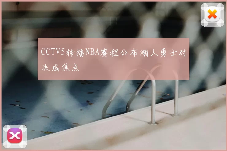 CCTV5转播NBA赛程公布湖人勇士对决成焦点