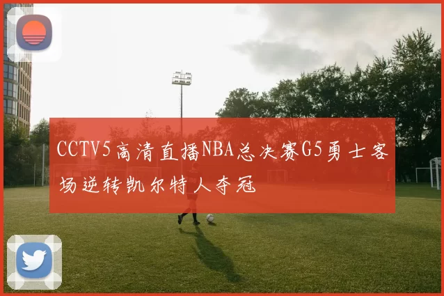 CCTV5高清直播NBA总决赛G5勇士客场逆转凯尔特人夺冠