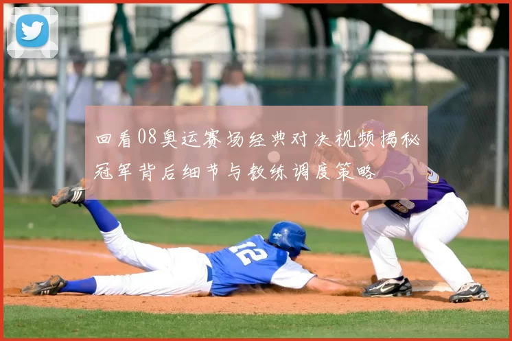 回看08奥运赛场经典对决视频揭秘冠军背后细节与教练调度策略