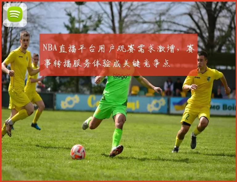 NBA直播平台用户观赛需求激增，赛事转播服务体验成关键竞争点