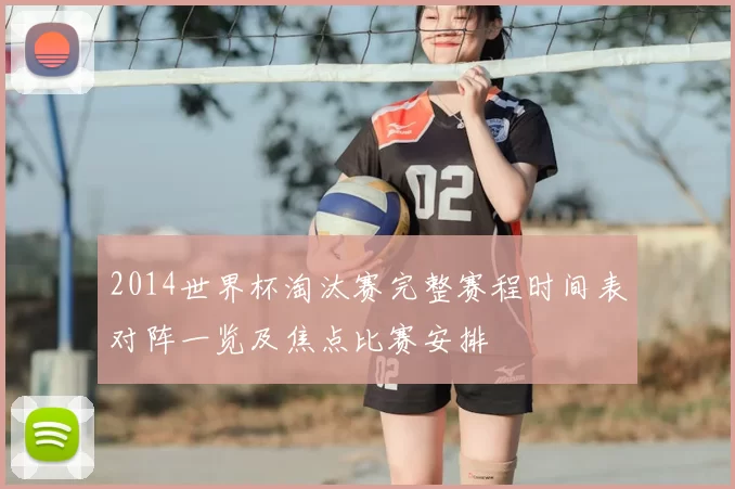 2014世界杯淘汰赛完整赛程时间表对阵一览及焦点比赛安排