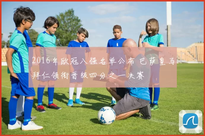 2016年欧冠八强名单公布 巴萨皇马拜仁领衔晋级四分之一决赛