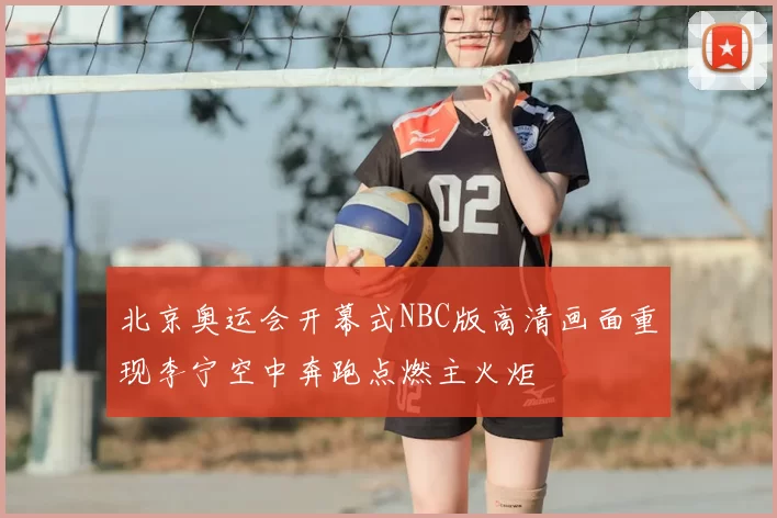 北京奥运会开幕式NBC版高清画面重现李宁空中奔跑点燃主火炬