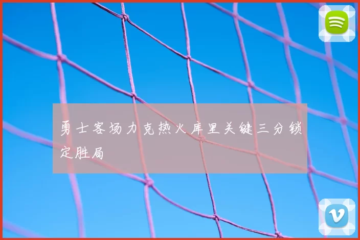 勇士客场力克热火库里关键三分锁定胜局