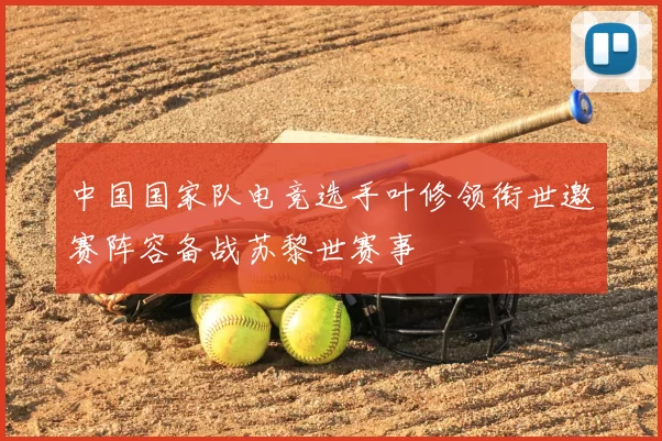 中国国家队电竞选手叶修领衔世邀赛阵容备战苏黎世赛事
