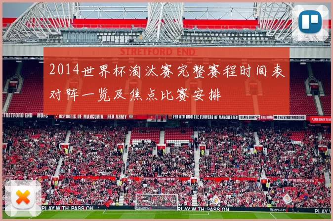 2014世界杯淘汰赛完整赛程时间表对阵一览及焦点比赛安排