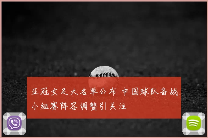 亚冠女足大名单公布 中国球队备战小组赛阵容调整引关注