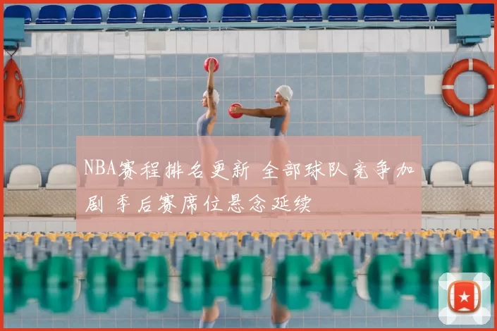 NBA赛程排名更新 全部球队竞争加剧 季后赛席位悬念延续