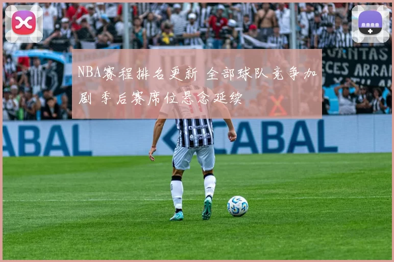 NBA赛程排名更新 全部球队竞争加剧 季后赛席位悬念延续