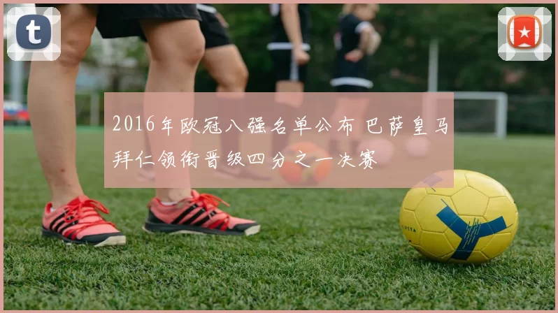 2016年欧冠八强名单公布 巴萨皇马拜仁领衔晋级四分之一决赛