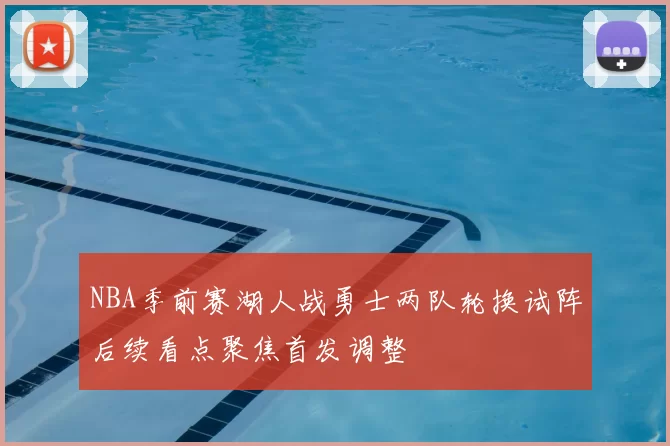 NBA季前赛湖人战勇士两队轮换试阵后续看点聚焦首发调整