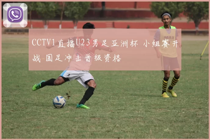 CCTV1直播U23男足亚洲杯 小组赛开战 国足冲击晋级资格