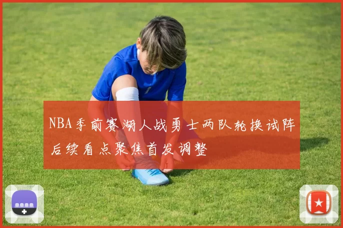 NBA季前赛湖人战勇士两队轮换试阵后续看点聚焦首发调整