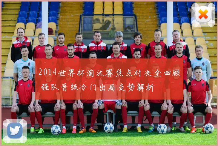 2014世界杯淘汰赛焦点对决全回顾 强队晋级冷门出局走势解析