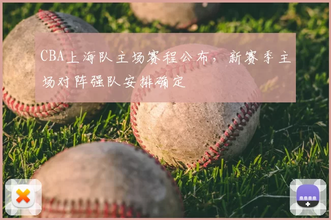 CBA上海队主场赛程公布，新赛季主场对阵强队安排确定