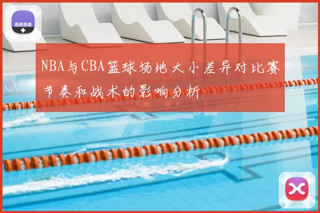 NBA与CBA篮球场地大小差异对比赛节奏和战术的影响分析