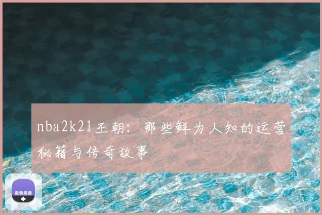 nba2k21王朝:那些鲜为人知的运营秘籍与传奇故事