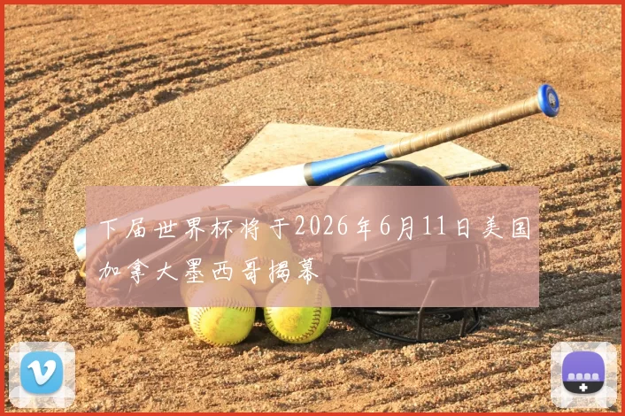 下届世界杯将于2026年6月11日美国加拿大墨西哥揭幕