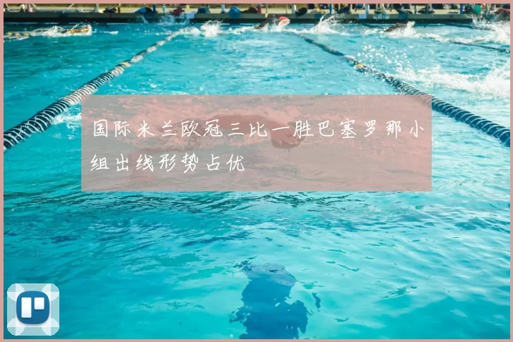 国际米兰欧冠三比一胜巴塞罗那小组出线形势占优