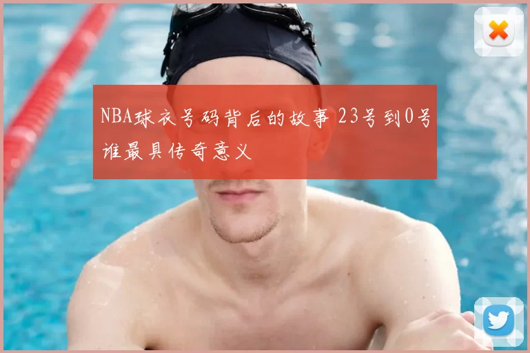 NBA球衣号码背后的故事 23号到0号谁最具传奇意义