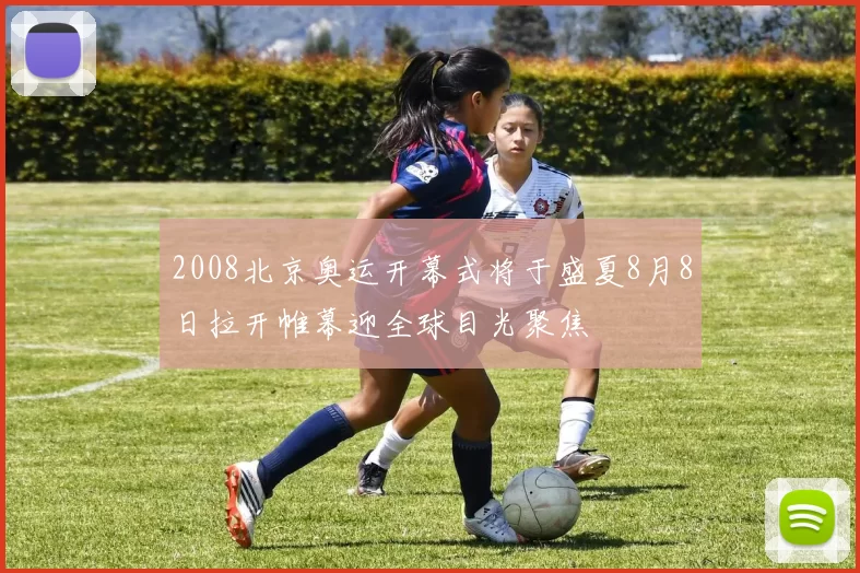 2008北京奥运开幕式将于盛夏8月8日拉开帷幕迎全球目光聚焦