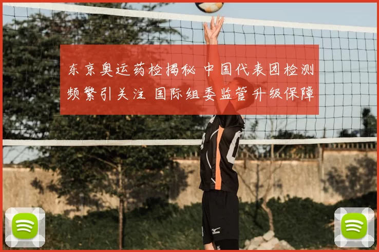 东京奥运药检揭秘 中国代表团检测频繁引关注 国际组委监管升级保障