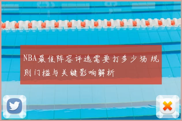 NBA最佳阵容评选需要打多少场 规则门槛与关键影响解析
