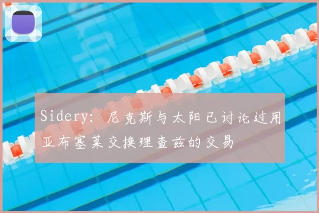 Sidery:尼克斯与太阳已讨论过用亚布塞莱交换理查兹的交易