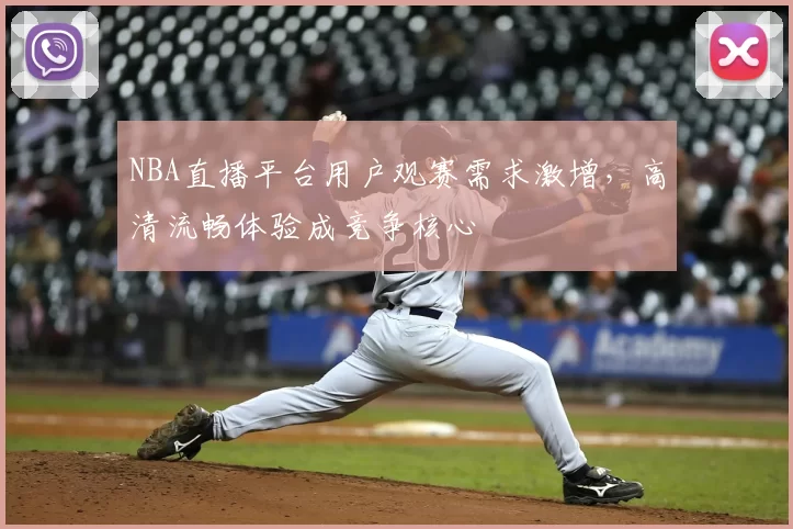 NBA直播平台用户观赛需求激增,高清流畅体验成竞争核心