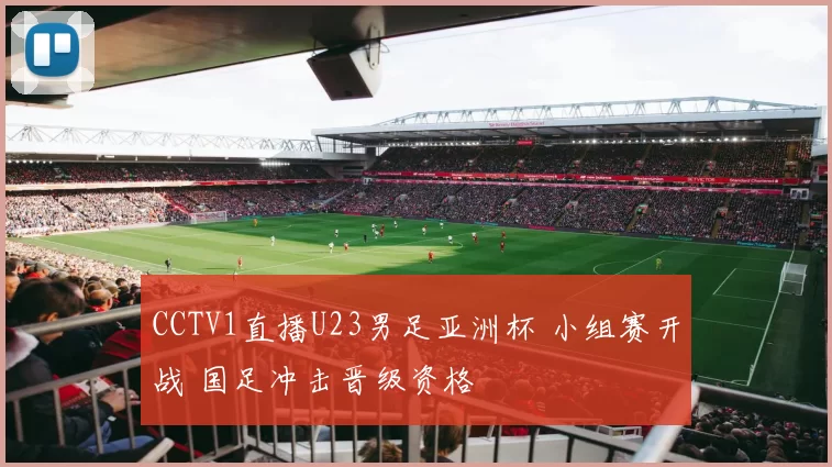 CCTV1直播U23男足亚洲杯 小组赛开战 国足冲击晋级资格