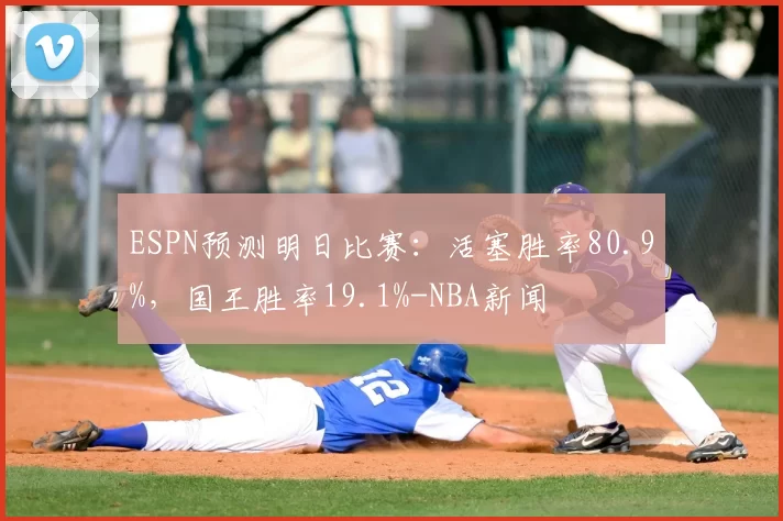ESPN预测明日比赛：活塞胜率80.9%，国王胜率19.1%-NBA新闻