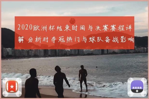 2020欧洲杯结束时间与决赛赛程详解 分析对夺冠热门与球队备战影响