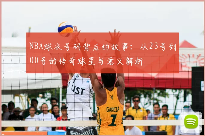 NBA球衣号码背后的故事:从23号到00号的传奇球星与意义解析