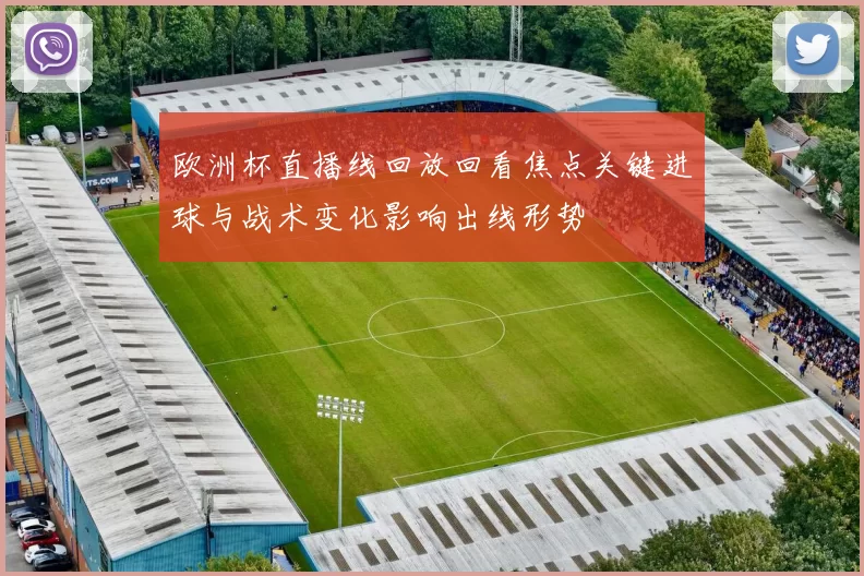 欧洲杯直播线回放回看焦点关键进球与战术变化影响出线形势