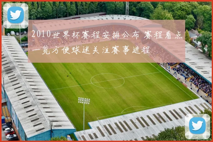2010世界杯赛程安排公布 赛程看点一览方便球迷关注赛事进程