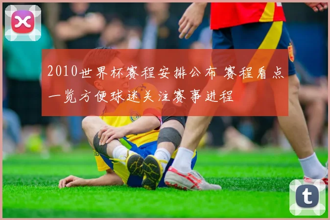 2010世界杯赛程安排公布 赛程看点一览方便球迷关注赛事进程