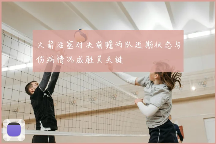 火箭活塞对决前瞻两队近期状态与伤病情况成胜负关键