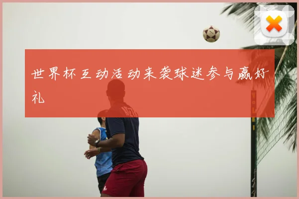 世界杯互动活动来袭球迷参与赢好礼