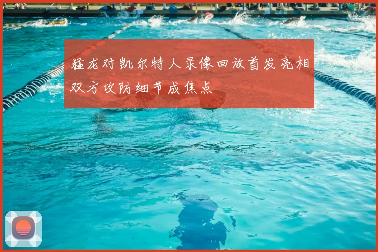 猛龙对凯尔特人录像回放首发亮相双方攻防细节成焦点