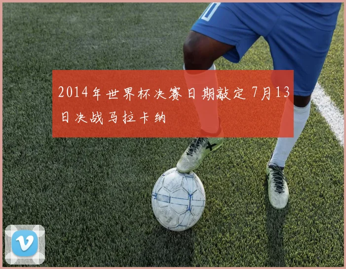 2014年世界杯决赛日期敲定 7月13日决战马拉卡纳