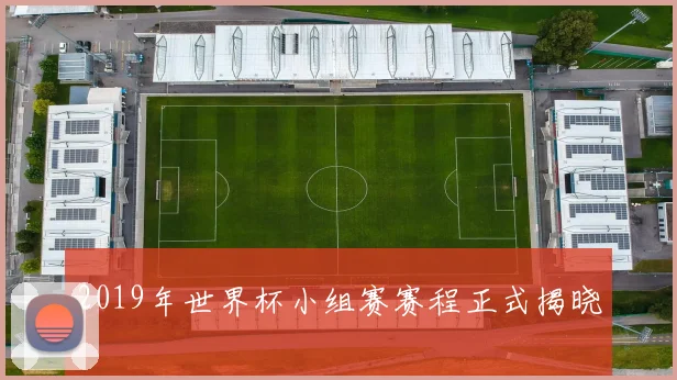 2019年世界杯小组赛赛程正式揭晓
