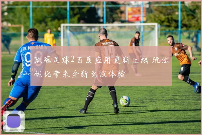 欧冠足球2百度应用更新上线 玩法优化带来全新竞技体验