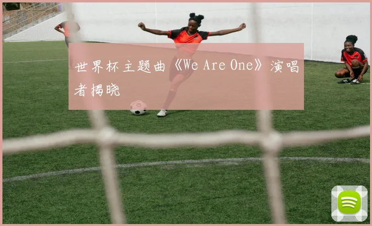 世界杯主题曲《We Are One》演唱者揭晓