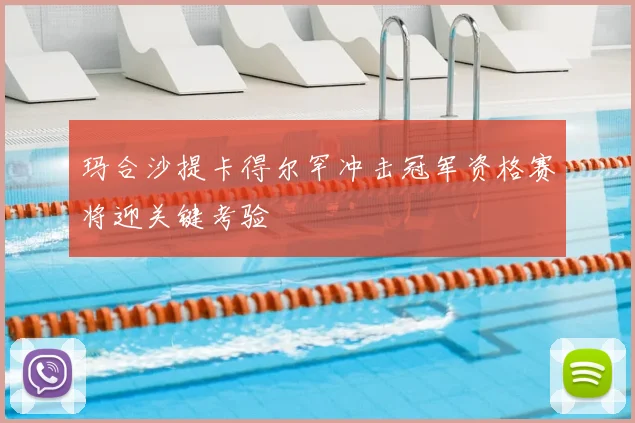 玛合沙提卡得尔罕冲击冠军资格赛将迎关键考验