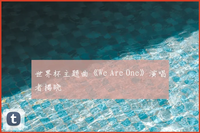 世界杯主题曲《We Are One》演唱者揭晓