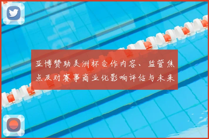 亚博赞助美洲杯合作内容、监管焦点及对赛事商业化影响评估与未来看点